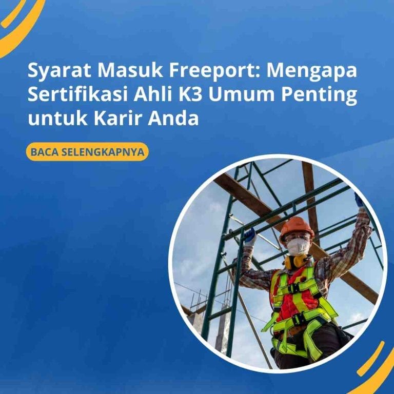 Syarat Masuk Freeport: Mengapa Sertifikasi Ahli K3 Umum Penting untuk Karir Anda