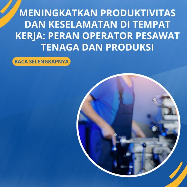 Meningkatkan Produktivitas dan Keselamatan di Tempat Kerja: Peran Operator Pesawat Tenaga dan Produksi